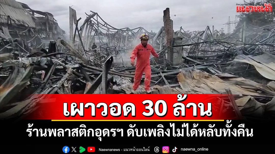เพลิงนรก! เผาร้านพลาสติกอุดรฯวอด 30 ล้านดับเพลิงไม่ได้หลับทั้งคืน หวั่นปะทุซ้ำ