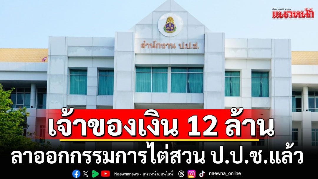 'ทวีวัฒน์' เจ้าของเงิน 12 ล้าน ลาออกกรรมการไต่สวน ป.ป.ช.ทุกคณะแล้ว