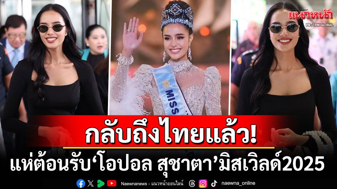 คนไทยแน่นสนามบิน! แห่ต้อนรับ'โอปอล สุชาตา'สวยสง่าสมตำแหน่ง'มิสเวิลด์2025'