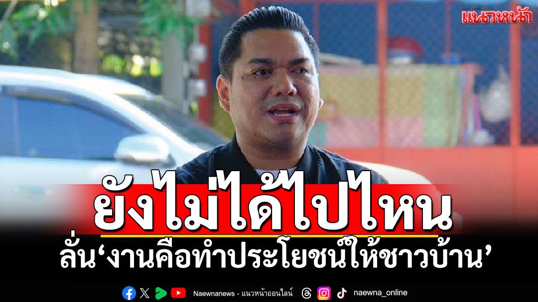 'สส.ศาสตรา' กร้าวยังไม่ได้ไปไหน ไม่ได้อยู่กลุ่มไหน ลั่น'งานคือทำประโยชน์ให้ชาวบ้าน'