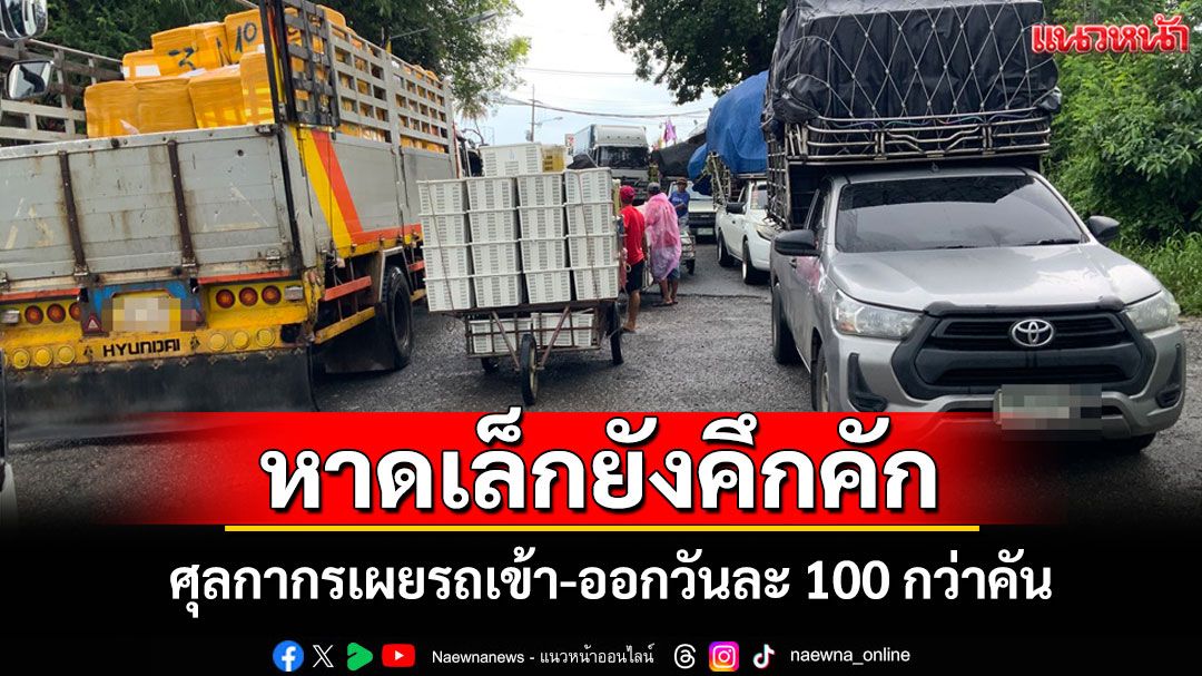 ศุลกากรคลองใหญ่เผยการค้าชายแดนหาดเล็กยังคึกคัก รถเข้าออกวันละ100-130คัน