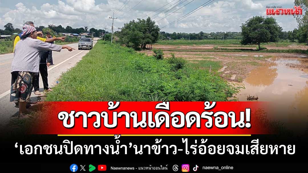 ชาวบ้านกาฬสินธุ์เดือดร้อน! ‘เอกชนปิดทางน้ำ’ นาข้าว-ไร่อ้อยจมเสียหาย
