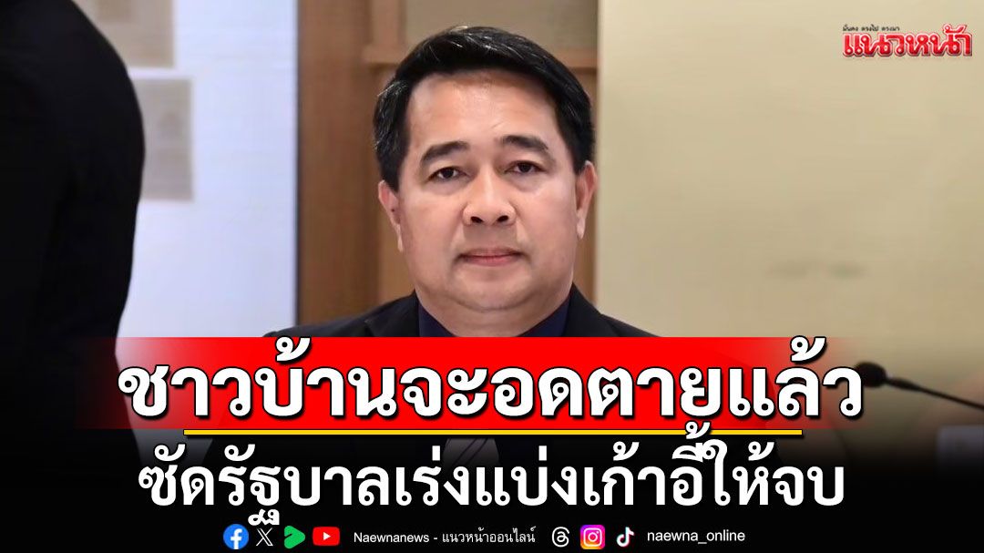 'สส.สุธรรม'ซัดรัฐบาลเร่งแบ่งเก้าอี้ให้จบ ชาวบ้านจะอดตายแล้ว