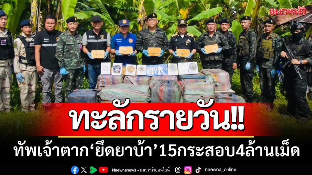ทะลักรายวัน! ทัพเจ้าตาก ‘ยึดยาบ้า’ ชายแดนแม่ฟ้าหลวง ‘15กระสอบ4ล้านเม็ด’