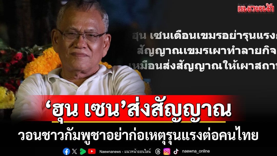 ส่งสัญญาณ! 'ลุงสุทิน'เผย 'ฮุน เซน' วอนชาวกัมพูชาอย่าก่อเหตุรุนแรงต่อคนไทย