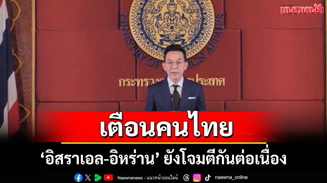 กต. เผย 'อิสราเอล-อิหร่าน' ยังโจมตีกัน เตือนคนไทยหลีกเลี่ยงไปในพื้นที่