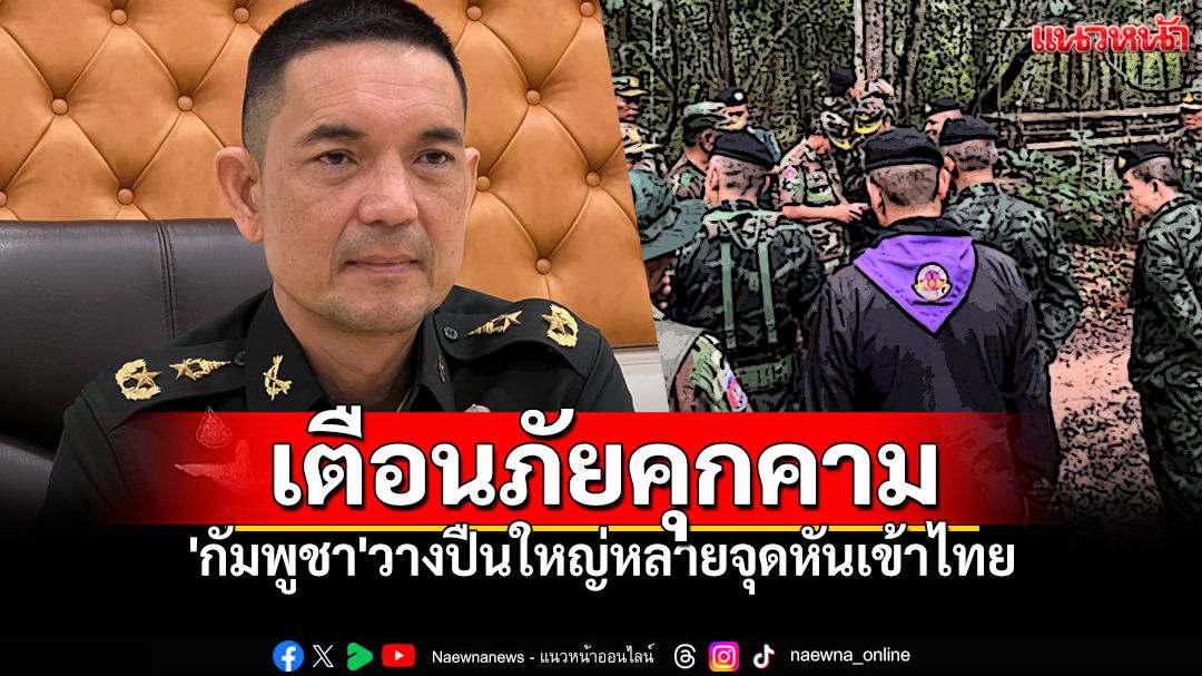 ทบ.เตือนภัยคุกคาม 'กัมพูชา'วางปืนใหญ่หลายจุดหันเข้าไทย เร่งปรับกำลังรับมือสถานการณ์
