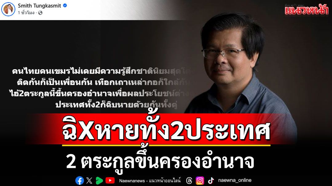 'ดร.สมิทธ์'ชี้คนไทยเขมรเป็นเพื่อนกัน พอ 2 ตระกูลขึ้นครองอำนาจ 2 ประเทศก็ฉิXหายทั้งคู่