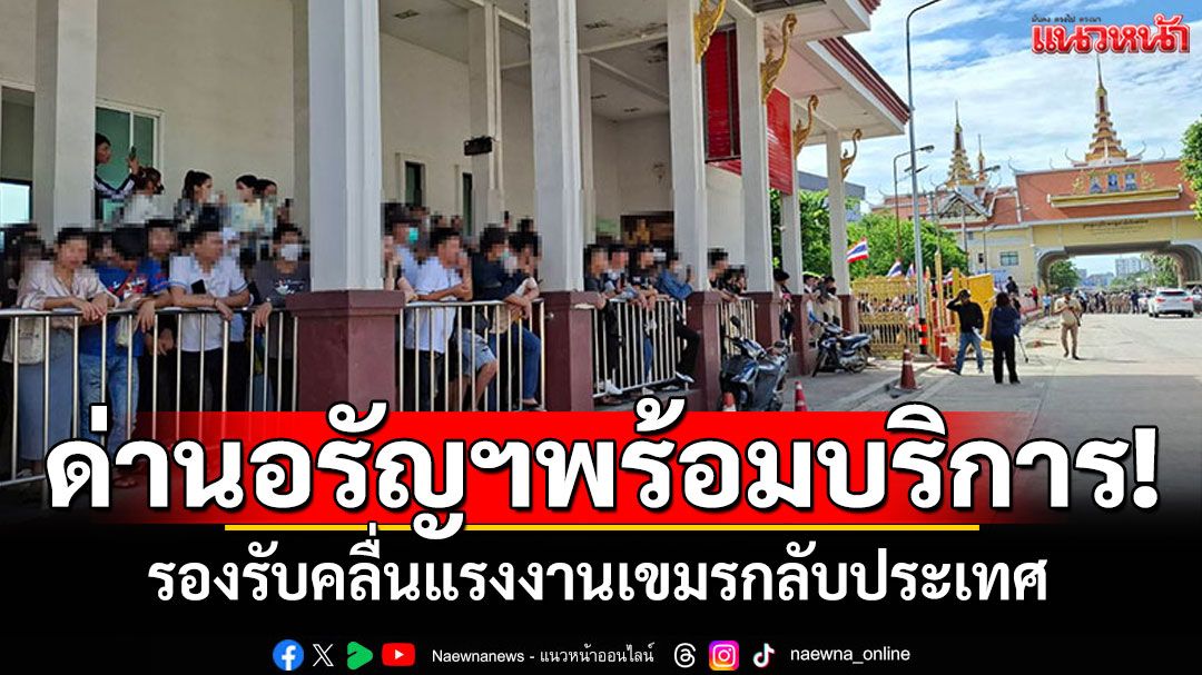 ด่านอรัญฯเตรียมพร้อม! รองรับคลื่นแรงงานเขมรกลับประเทศ