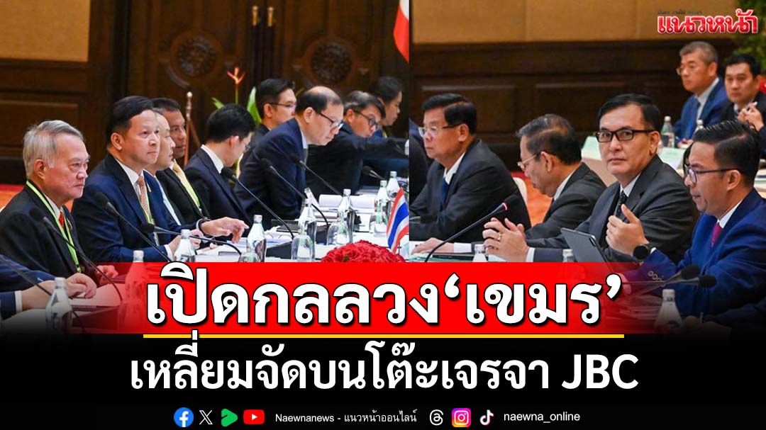 เปิดกลลวง‘เขมร’บนโต๊ะเจรจา JBC 4 ประเด็นยังตกลงไม่ได้ เตือนไทยต้องระวัง