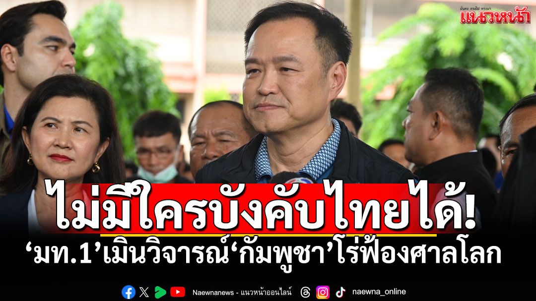 ไม่มีใครมาบังคับไทยได้! ‘มท.1’ เมินวิจารณ์ ‘กัมพูชา’ โร่ฟ้องศาลโลก