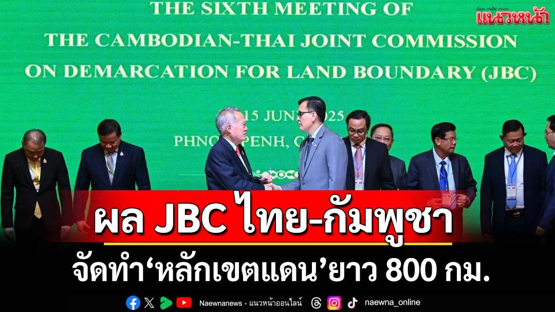 ‘กต.’แถลงผล JBC ไทย-กัมพูชา จัดทำ‘หลักเขตแดน’ยาว 800 กม. ช่วยลดตึงเครียด