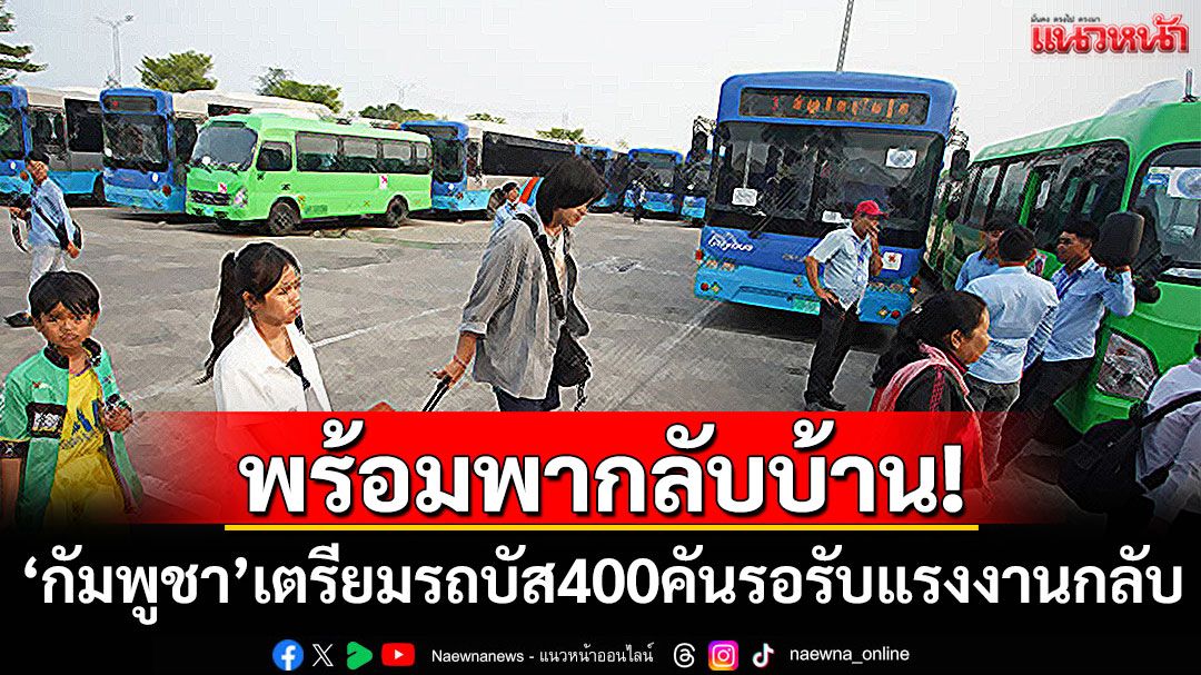 'กัมพูชา'เตรียมรถบัส 400 คัน รอรับแรงงานเขมรกลับประเทศ