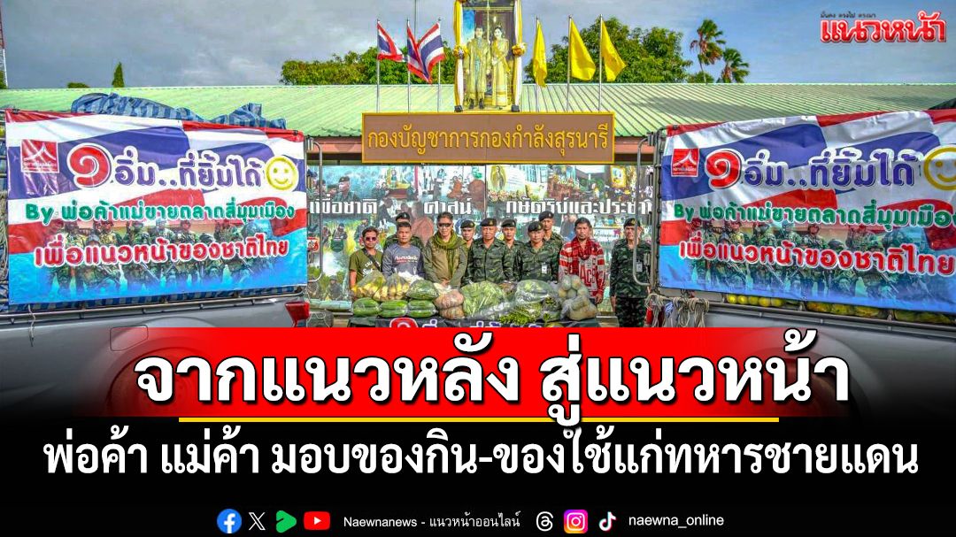 จากแนวหลัง สู่แนวหน้า!! พ่อค้า แม่ค้า ร่วมมอบของกิน-ของใช้แก่ทหารชายแดน