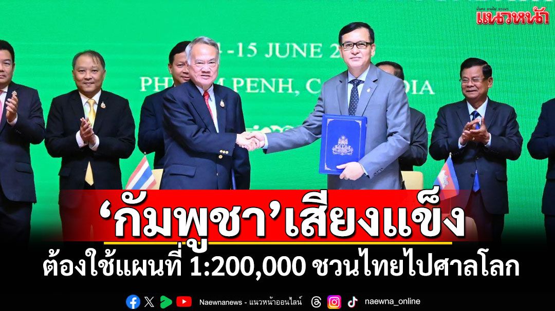 'กัมพูชา'เสียงแข็ง! ต้องใช้แผนที่ 1:200,000 ชวนไทยไปศาลโลก