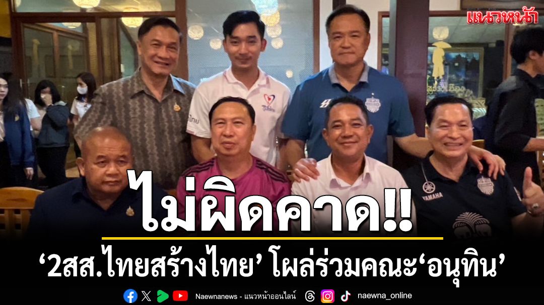 ‘2สส.ไทยสร้างไทย’ โผล่ร่วมคณะ‘อนุทิน’ตามคาด หลังสะพัดเตรียมร่วมงาน‘ภท.’