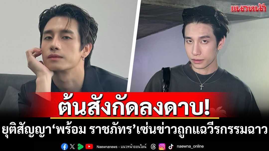 ต้นสังกัดลงดาบ! ยุติสัญญา'พร้อม ราชภัทร'เซ่นข่าวถูกแฉวีรกรรมฉาว