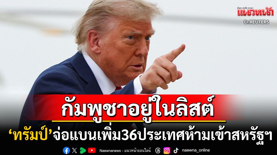 'ทรัมป์'ล็อกเป้า! จ่อแบนเพิ่ม36ประเทศห้ามเดินทางเข้าสหรัฐฯ 'กัมพูชา'โดนด้วย