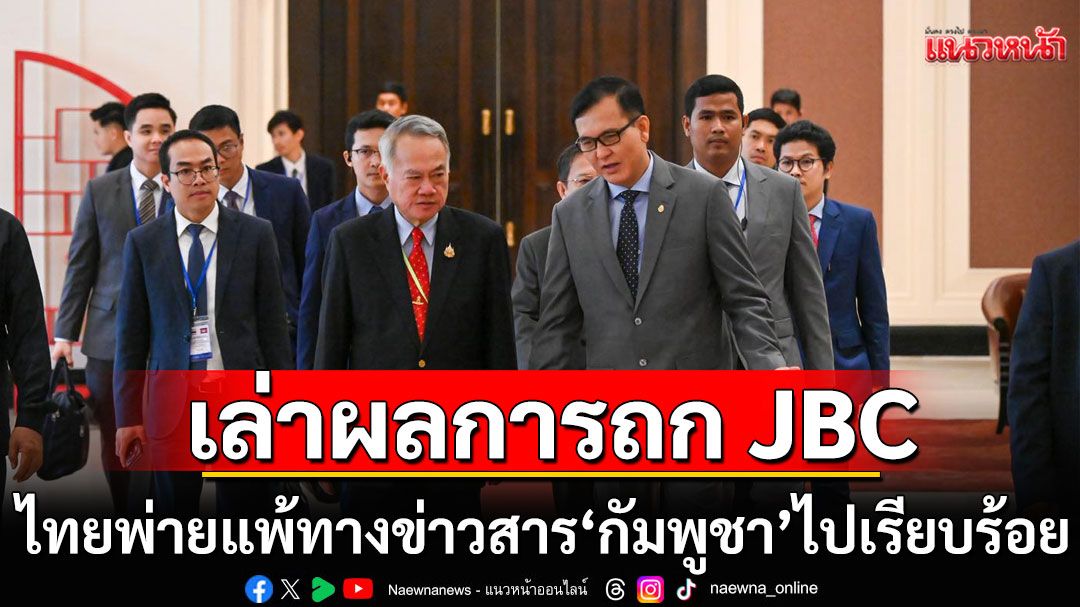 ‘นักข่าวดัง’เล่าผลการประชุม JBC บอกไทยพ่ายแพ้ทางข่าวสาร ‘กัมพูชา’ ไปเรียบร้อย!