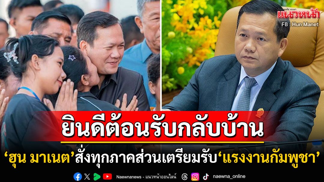 'ฮุน มาเนต'สั่งการทุกภาคส่วนเตรียมรับ'แรงงานกัมพูชา'กลับประเทศ ชี้กระทบห่วงโซ่การผลิตไทยแน่
