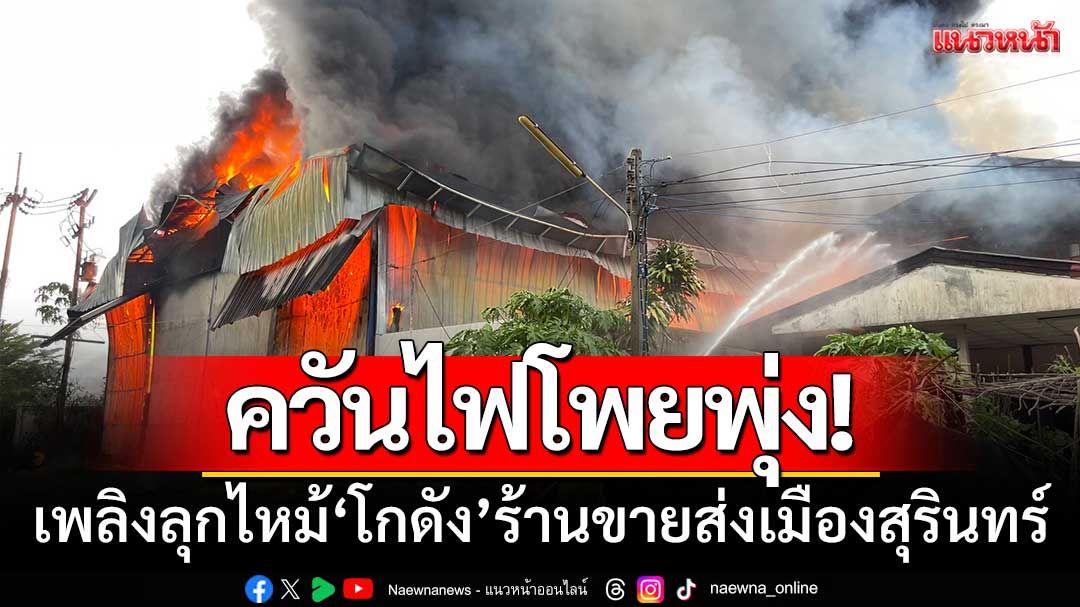 ควันไฟโพยพุ่ง! เพลิงลุกไหม้ ‘โกดัง’ ร้านขายส่งเจ้าใหญ่เมืองสุรินทร์