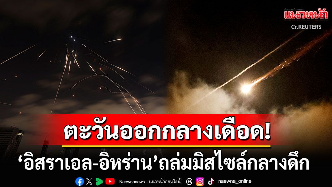 แรงไม่แผ่ว! 'อิสราเอล-อิหร่าน'ถล่มมิสไซล์เดือดกลางดึก เตหะรานเผย'หัวหน้าข่าวกรอง'ถูกสังหารแล้ว