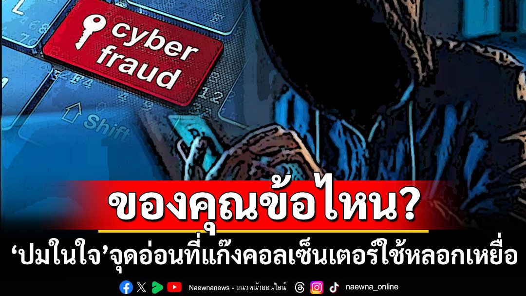 ของคุณคือข้อไหน? มัดรวมให้แล้ว‘จุดอ่อนในใจ’ที่แก๊งคอลเซ็นเตอร์ใช้จี้ปมหลอกเหยื่อ