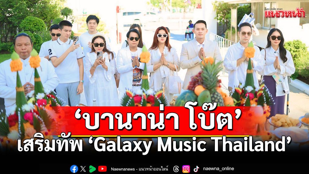 ค่ายใหม่ไฟแรง ‘Galaxy Music Thailand’ ‘บานาน่า โบ๊ต’เสริมทัพคุมการผลิต