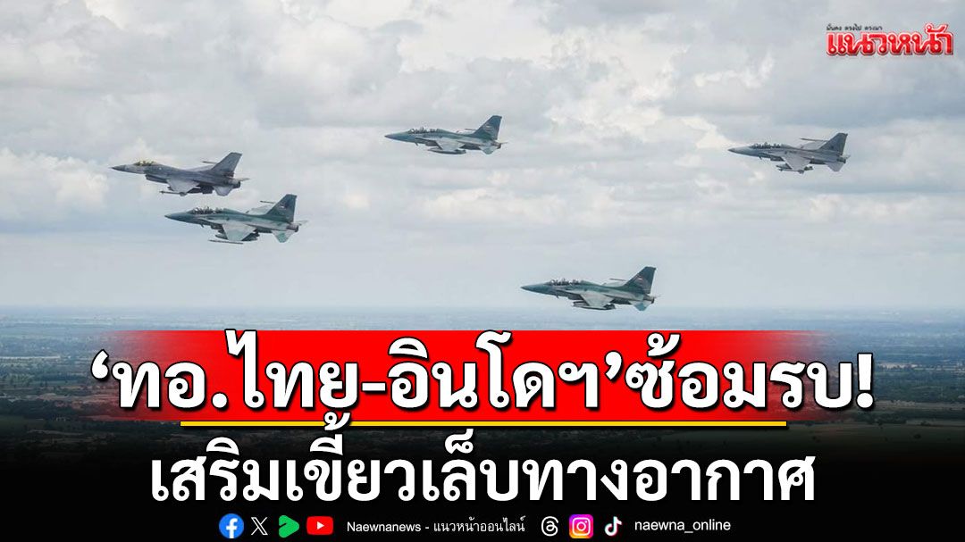 'ทอ.ไทย-อินโดฯ'ผนึกกำลังซ้อมรบ ในพื้นที่ภาคอีสานตอนใต้ เสริมเขี้ยวเล็บทางอากาศ