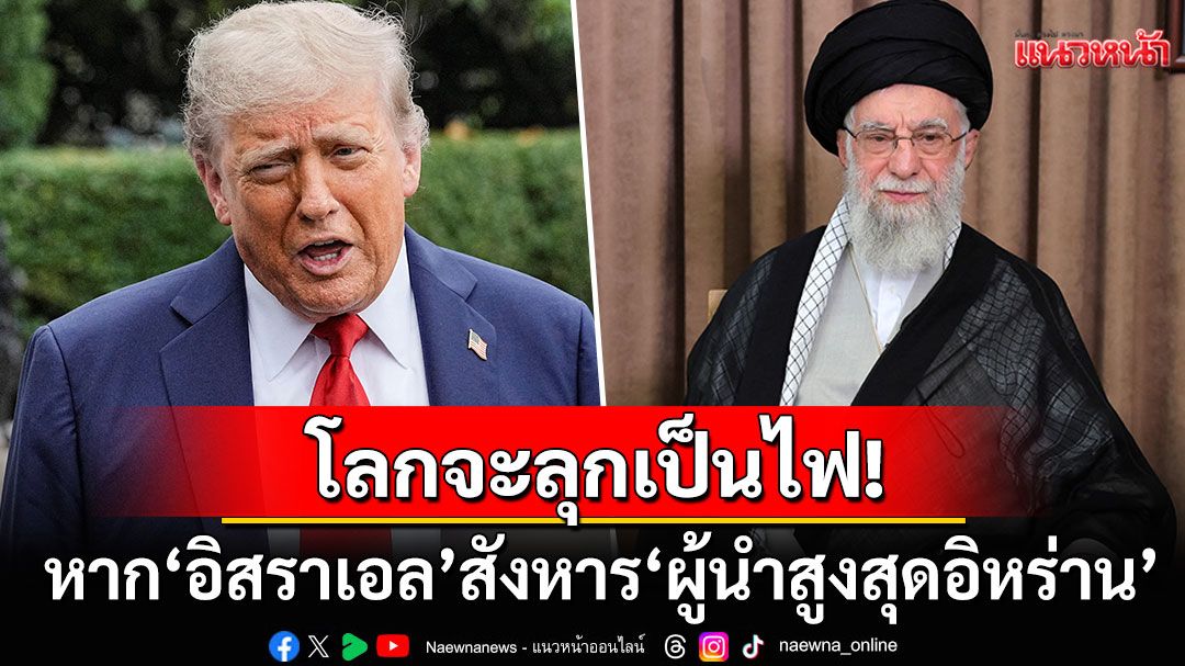 'ทรัมป์'ฮึ่ม! เตือน'อิสราเอล'หยุดแผนการลอบสังหาร'ผู้นำสูงสุดอิหร่าน' ชี้โลกอาจลุกเป็นไฟ
