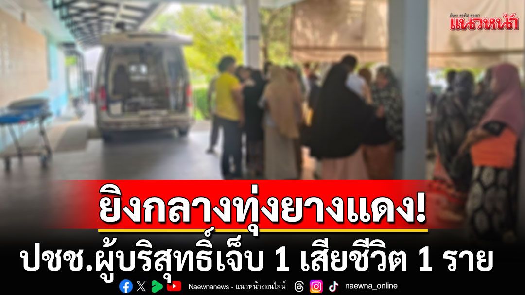 ยิงกลางทุ่งยางแดง จ.ปัตตานี ปชช.ผู้บริสุทธิ์เจ็บ 1 เสียชีวิต 1 ราย