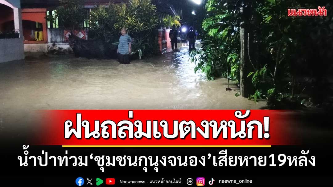 ฝนถล่มเบตงหนัก! น้ำป่าไหลท่วม ‘ชุมชนกุนุงจนอง’ เสียหายกว่า19หลัง