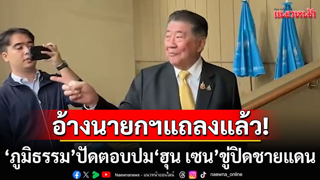 ยกเลิกถกสมช.! 'ภูมิธรรม'ปัดตอบ'ฮุน เซน'ขู่ปิดชายแดน อ้างนายกฯแถลงแล้ว