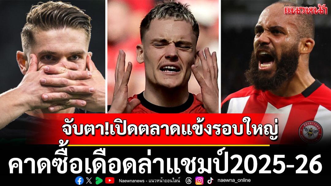 จับตา!เปิดตลาดแข้งรอบใหญ่ คาดซื้อเดือดล่าแชมป์2025-26