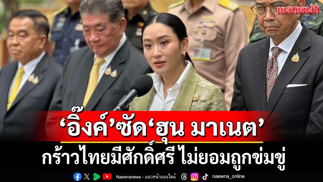 ‘อิ๊งค์’ขึงขัง!ซัด‘2 พ่อลูกฮุน’ ไม่มืออาชีพก่อความวุ่นวาย กร้าวไทยมีศักดิ์ศรี ไม่ยอมถูกข่มขู่