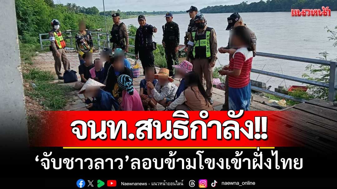 สภ.ชานุมาน-สนธิกำลัง! ‘จับชาวลาว’ จำนวน11คน-ลอบข้ามโขงเข้าฝั่งไทย