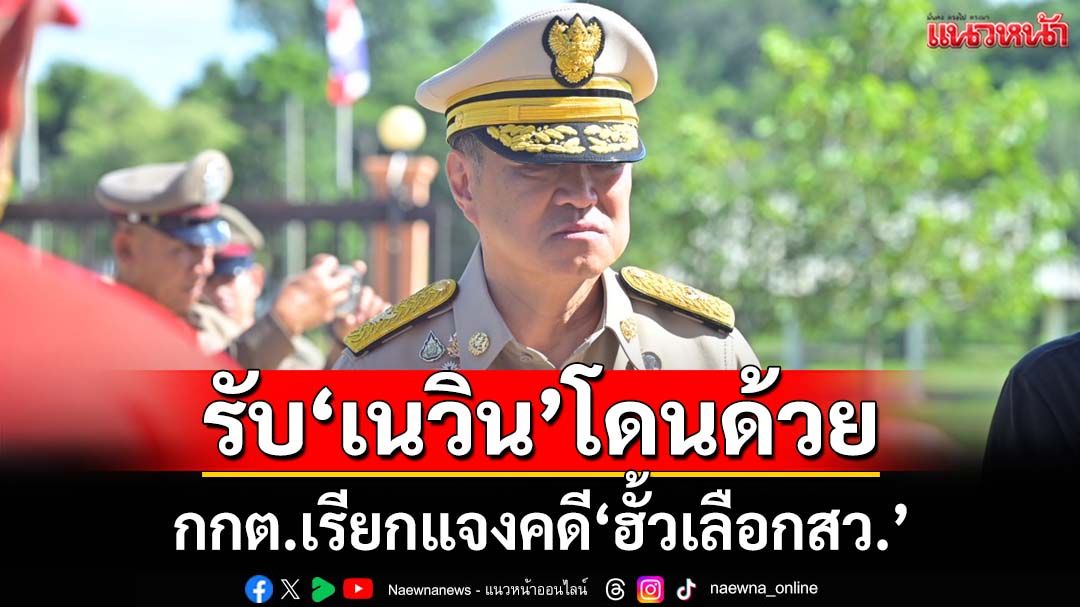 ‘อนุทิน’รับ‘เนวิน-กก.บห.ภท.’โดนกกต.เรียกแจงคดี‘ฮั้วสว.’ ชี้‘การเมือง’แน่
