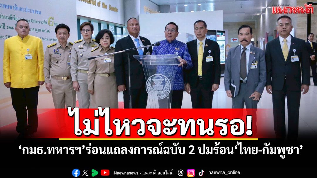 ​‘กมธ.ทหารฯ’ไม่ไหวจะทนรอ! ร่อนแถลงการณ์ฉบับ 2 ปมร้อน​‘ไทย-กัมพูชา’