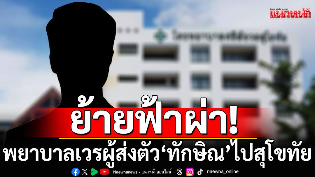 เอ๊ะ! พยาบาลเวรผู้ส่งตัว'ทักษิณ' ย้ายฟ้าผ่าไปสุโขทัย บ้านเกิด'สมศักดิ์'