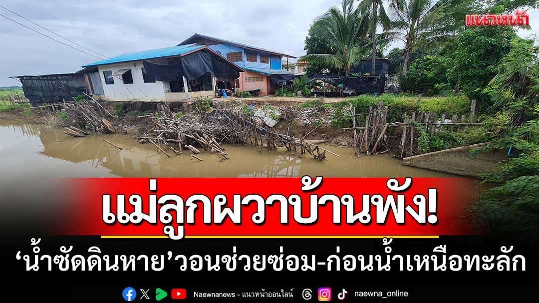แม่ลูกผวาบ้านพัง! ‘น้ำซัดดินหาย’ วอนช่วยซ่อม-ก่อนน้ำเหนือทะลัก