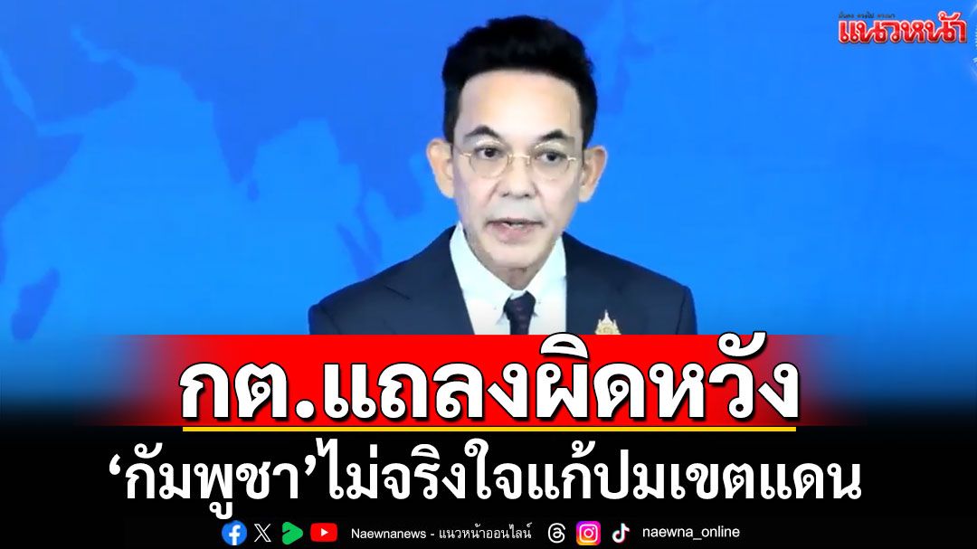 กต.แถลงผิดหวัง'กัมพูชา'ไม่จริงใจแก้ปมเขตแดน ยันไม่ใช้มาตรการผลักดันแรงงาน