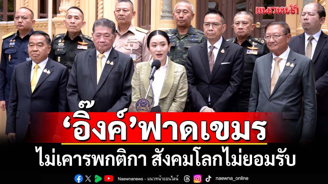 ‘นายกฯอิ๊งค์’ย้ำไทยไม่สื่อสารรายวัน ลดยั่วยุ ซัด‘เขมร’ไม่เคารพกติกา โลกไม่ยอมรับ
