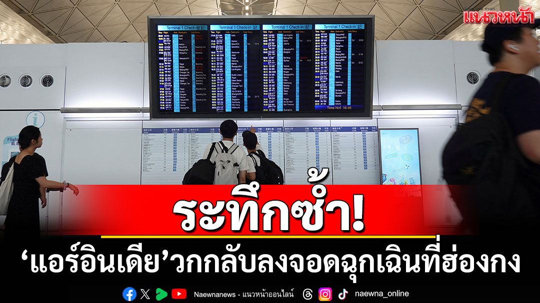 ระทึกซ้ำ! 'แอร์อินเดีย'บินกลับฮ่องกงฉุกเฉิน พบปัญหาทางเทคนิคกลางอากาศ