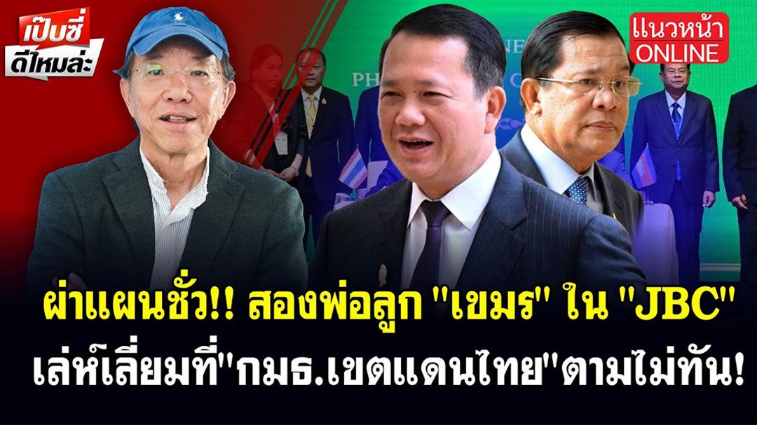 (คลิป) ผ่าแผนชั่ว! สองพ่อลูก 'เขมร' ใน 'JBC' เล่ห์เลี่ยมที่ 'กมธ.เขตแดนไทย' ตามไม่ทัน