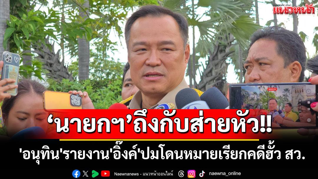 'อนุทิน'เล่า'อิ๊งค์'ปมโดนหมายเรียกคดีฮั้ว สว. บอก'นายกฯ'ถึงกับส่ายหัว