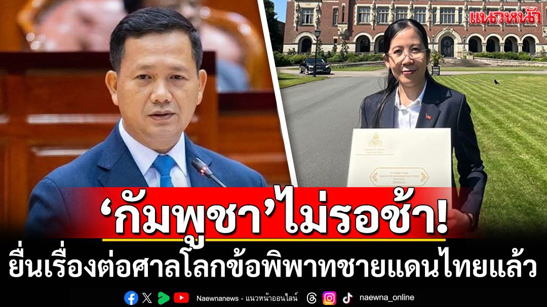ไม่รอช้า! 'กัมพูชา'ยื่นเรื่องต่อศาลโลก ข้อพิพาทชายแดนไทยแล้ว