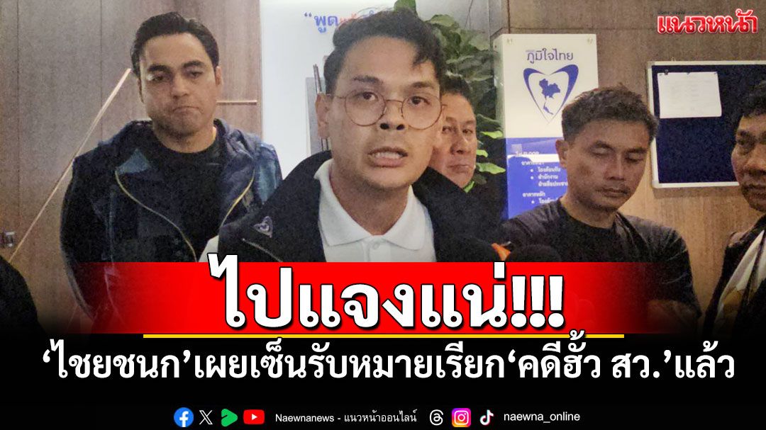 ไปแจงแน่!!! ​‘ไชยชนก’เผยเซ็นรับหมายเรียก​‘คดีฮั้ว สว.’แล้ว