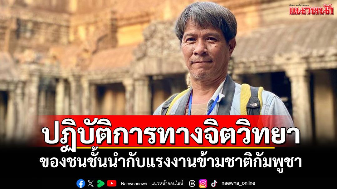 ปฏิบัติการทางจิตวิทยา! ของชนชั้นนำกับแรงงานข้ามชาติกัมพูชา
