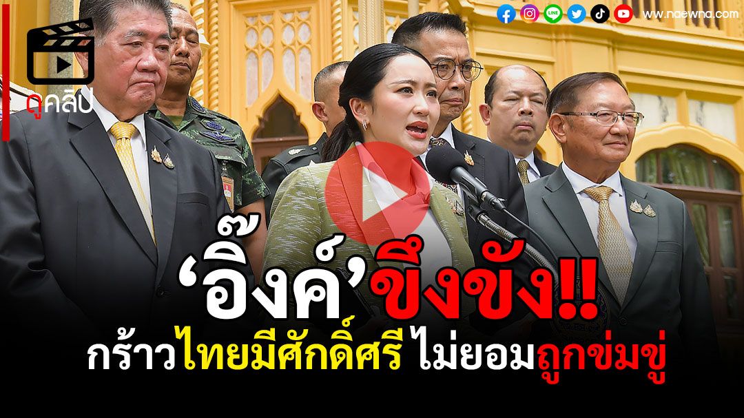 (คลิป) ‘อิ๊งค์’ขึงขัง! กร้าวไทยมีศักดิ์ศรี ไม่ยอมถูกข่มขู่