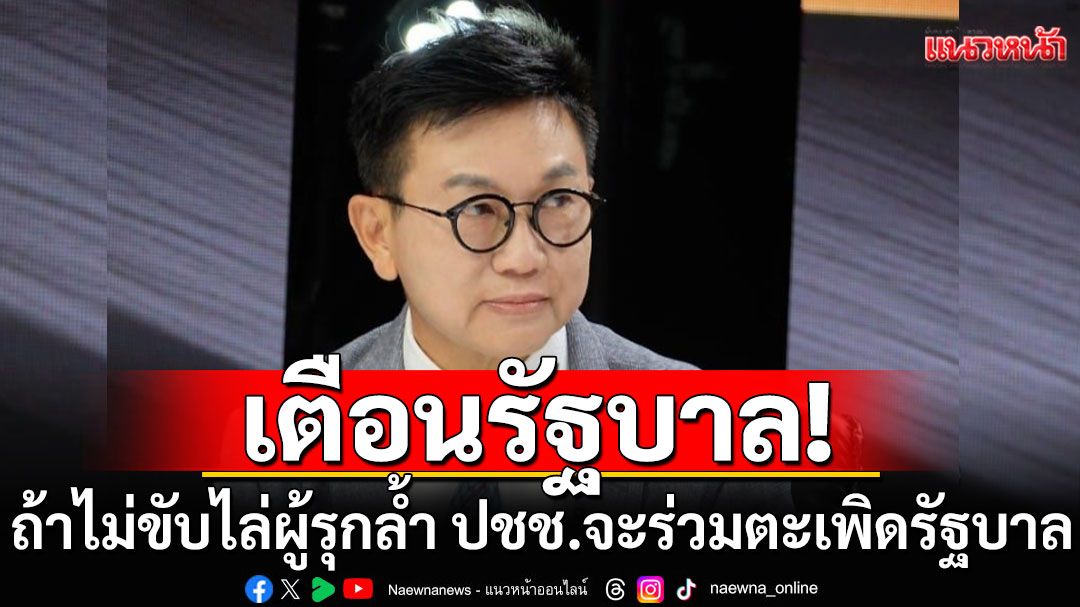'ดร.ดิเรกฤทธิ์'เตือนรัฐบาล! ถ้าไม่ขับไล่ผู้รุกล้ำ ประชาชนจะร่วมกันขับไล่รัฐบาล